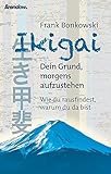 Ikigai. Dein Grund, morgens aufzustehen: Wie du rausfindest, warum du da bist