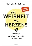 Die Weisheit des Herzens: Wie wir werden, was wir sein wollen