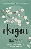 Ikigai: Gesund und glücklich hundert werden | Die „Sinn des Lebens“-Philosophie aus Japan mit praktischen Übungen