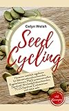 Seed Cycling: Hormone natürlich regulieren bei Menstruationsbeschwerden, Regelschmerzen, PMS (prämenstruellem Syndrom), Wechseljahrsbeschwerden, PCO-Syndrom, Endometriose und vielem mehr